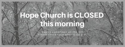 Hope Church is CLOSED this morning due to conditions on the Hill Please check back after 12 pm