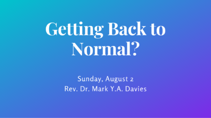 Getting Back to Normal? Sunday, August 2 - Rev. Dr. Mark Y.A. Davies