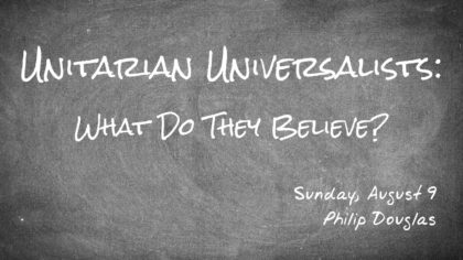 Unitarian Universalists: What Do They Believe? Sunday, August 9 - Philip Douglas