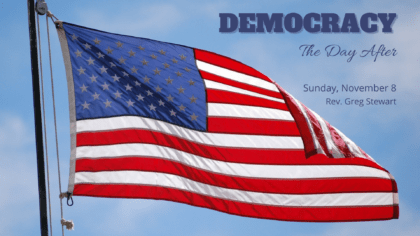 American flag with text Democracy the Day After Sunday Nov. 8 Rev. Greg Stewart