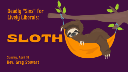 A cartoon sloth with text "Deadly 'Sins' for Lively Liberals: Sloth - Sunday, April 18 - Rev. Greg Stewart