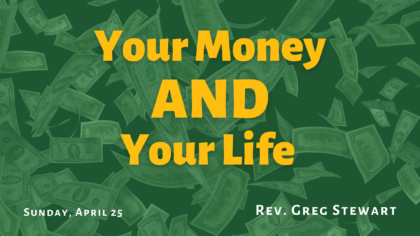Text "Your Money AND Your Life - Sunday, April 25 - Rev. Greg Stewart" over a background of falling money
