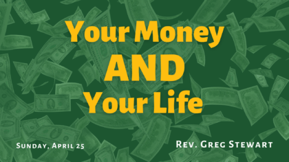Text "Your Money AND Your Life - Sunday, April 25 - Rev. Greg Stewart" over a background of falling money